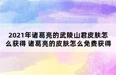 2021年诸葛亮的武陵山君皮肤怎么获得 诸葛亮的皮肤怎么免费获得